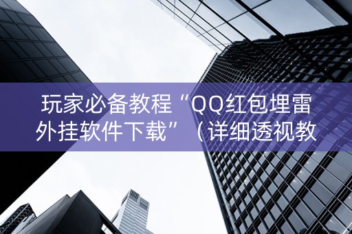 玩家必备教程“QQ红包埋雷外挂软件下载”（详细透视教程）-哔哩哔哩