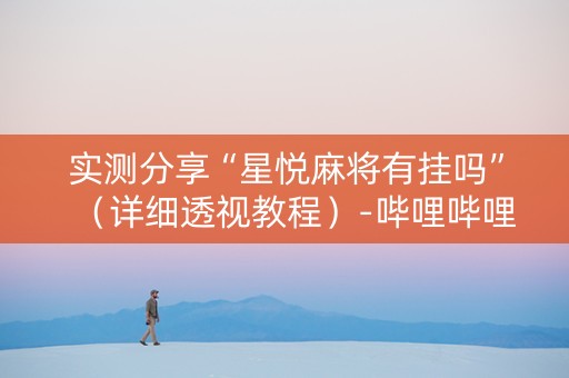 实测分享“星悦麻将有挂吗”（详细透视教程）-哔哩哔哩