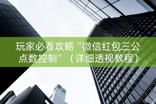玩家必看攻略“微信红包三公点数控制”（详细透视教程）-哔哩哔哩