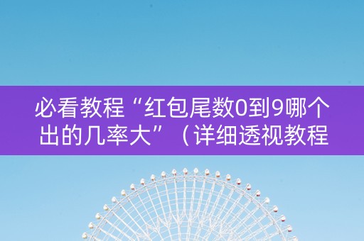 必看教程“红包尾数0到9哪个出的几率大”（详细透视教程）-哔哩哔哩