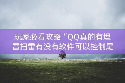 玩家必看攻略“QQ真的有埋雷扫雷有没有软件可以控制尾数”（详细透视教程）-哔哩哔哩