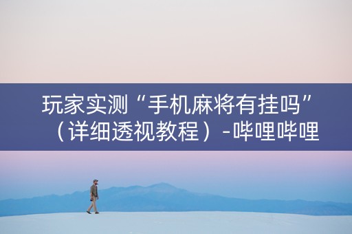 玩家实测“手机麻将有挂吗”（详细透视教程）-哔哩哔哩