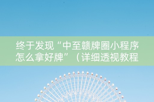 终于发现“中至赣牌圈小程序怎么拿好牌”（详细透视教程）-哔哩哔哩