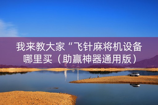 我来教大家“飞针麻将机设备哪里买（助赢神器通用版）