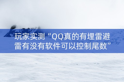 玩家实测“QQ真的有埋雷避雷有没有软件可以控制尾数”（详细透视教程）-哔哩哔哩