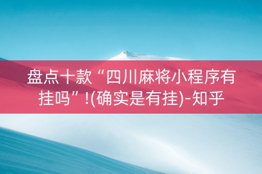 盘点十款“四川麻将小程序有挂吗”!(确实是有挂)-知乎