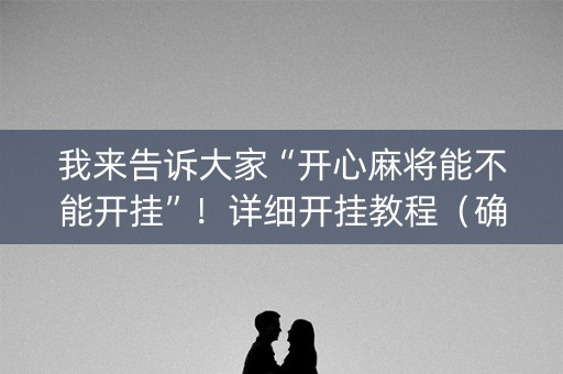 我来告诉大家“开心麻将能不能开挂”！详细开挂教程（确实真的有挂)-知乎
