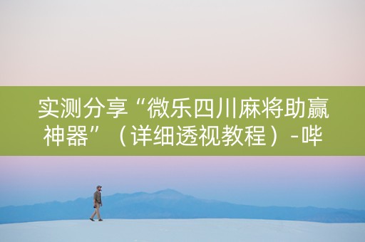 实测分享“微乐四川麻将助赢神器”（详细透视教程）-哔哩哔哩