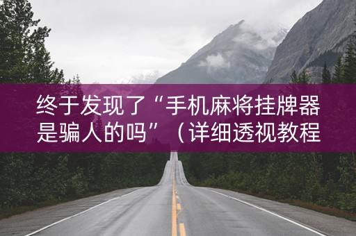 终于发现了“手机麻将挂牌器是骗人的吗”（详细透视教程）-哔哩哔哩
