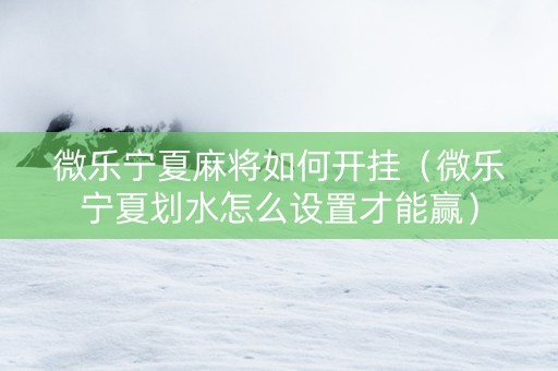 微乐宁夏麻将如何开挂（微乐宁夏划水怎么设置才能赢）