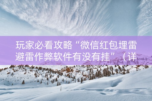 玩家必看攻略“微信红包埋雷避雷作弊软件有没有挂”（详细透视教程）-哔哩哔哩