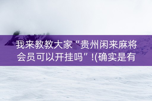 我来教教大家“贵州闲来麻将会员可以开挂吗”!(确实是有挂)-知乎