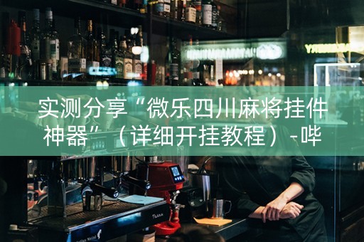实测分享“微乐四川麻将挂件神器”（详细开挂教程）-哔哩哔哩