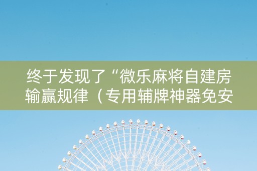 终于发现了“微乐麻将自建房输赢规律（专用辅牌神器免安装）