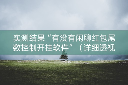 实测结果“有没有闲聊红包尾数控制开挂软件”（详细透视教程）-哔哩哔哩