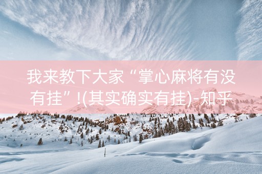 我来教下大家“掌心麻将有没有挂”!(其实确实有挂)-知乎