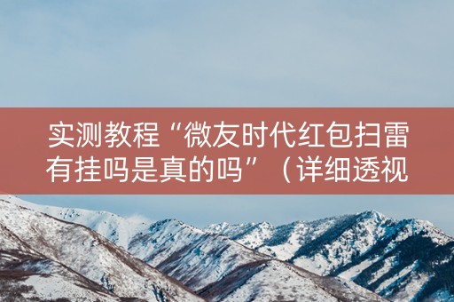 实测教程“微友时代红包扫雷有挂吗是真的吗”（详细透视教程）-哔哩哔哩