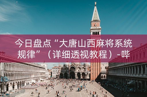 今日盘点“大唐山西麻将系统规律”（详细透视教程）-哔哩哔哩