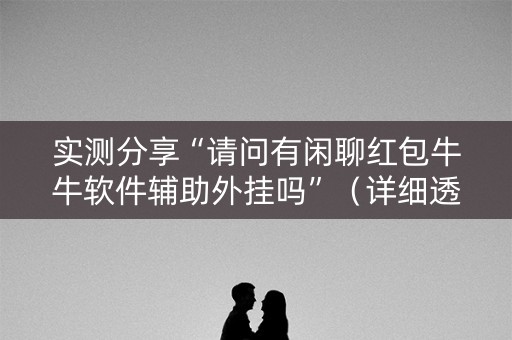 实测分享“请问有闲聊红包牛牛软件辅助外挂吗”（详细透视教程）-哔哩哔哩