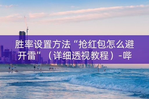 胜率设置方法“抢红包怎么避开雷”（详细透视教程）-哔哩哔哩
