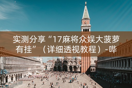 实测分享“17麻将众娱大菠萝有挂”（详细透视教程）-哔哩哔哩