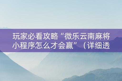 玩家必看攻略“微乐云南麻将小程序怎么才会赢”（详细透视教程）-哔哩哔哩