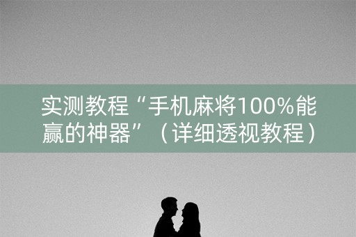 实测教程“手机麻将100%能赢的神器”（详细透视教程）-哔哩哔哩