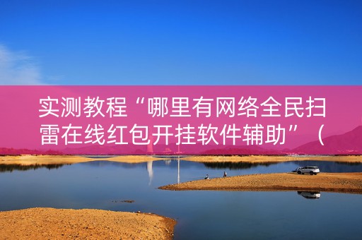 实测教程“哪里有网络全民扫雷在线红包开挂软件辅助”（详细透视教程）-哔哩哔哩