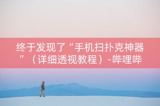终于发现了“手机扫扑克神器”（详细透视教程）-哔哩哔哩