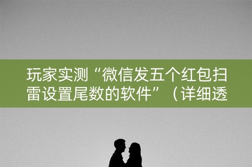 玩家实测“微信发五个红包扫雷设置尾数的软件”（详细透视教程）-哔哩哔哩