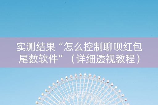 实测结果“怎么控制聊呗红包尾数软件”（详细透视教程）-哔哩哔哩
