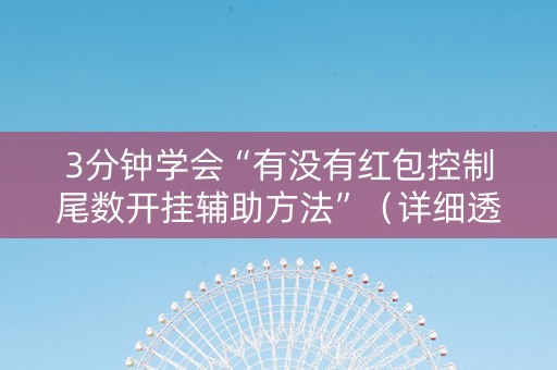 3分钟学会“有没有红包控制尾数开挂辅助方法”（详细透视教程）-哔哩哔哩