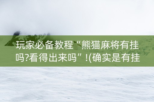 玩家必备教程“熊猫麻将有挂吗?看得出来吗”!(确实是有挂)-知乎