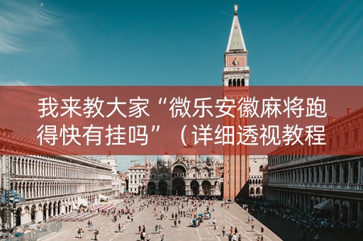 我来教大家“微乐安徽麻将跑得快有挂吗”（详细透视教程）-哔哩哔哩