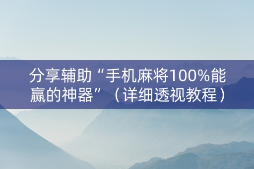 分享辅助“手机麻将100%能赢的神器”（详细透视教程）-哔哩哔哩