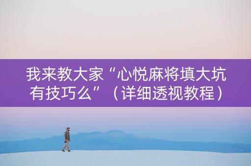 我来教大家“心悦麻将填大坑有技巧么”（详细透视教程）-哔哩哔哩