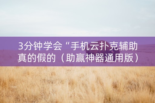 3分钟学会“手机云扑克辅助真的假的（助赢神器通用版）