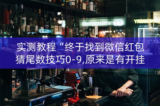 实测教程“终于找到微信红包猜尾数技巧0-9,原来是有开挂”（详细透视教程）-哔哩哔哩