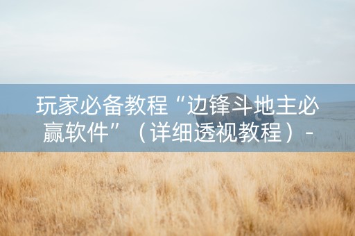 玩家必备教程“边锋斗地主必赢软件”（详细透视教程）-哔哩哔哩