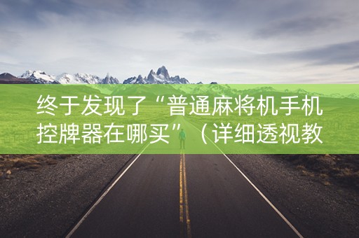 终于发现了“普通麻将机手机控牌器在哪买”（详细透视教程）-哔哩哔哩