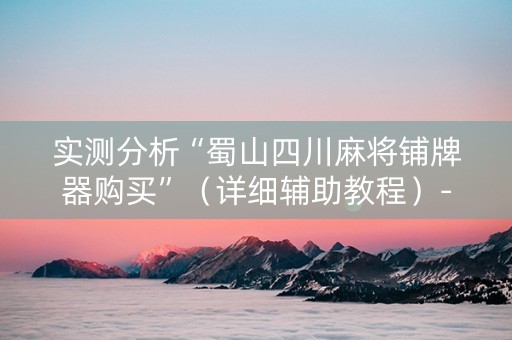 实测分析“蜀山四川麻将铺牌器购买”（详细辅助教程）-哔哩哔哩