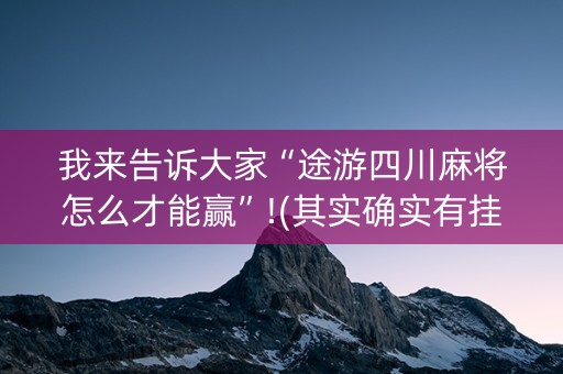 我来告诉大家“途游四川麻将怎么才能赢”!(其实确实有挂)-知乎