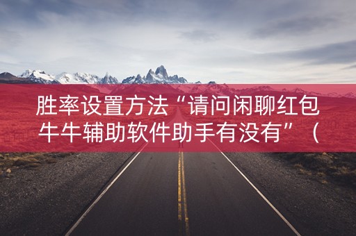 胜率设置方法“请问闲聊红包牛牛辅助软件助手有没有”（详细透视教程）-哔哩哔哩