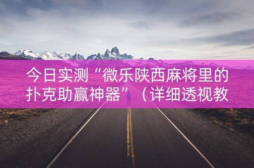 今日实测“微乐陕西麻将里的扑克助赢神器”（详细透视教程）-哔哩哔哩