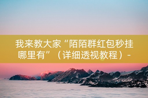 我来教大家“陌陌群红包秒挂哪里有”（详细透视教程）-哔哩哔哩