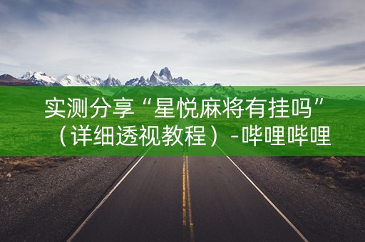实测分享“星悦麻将有挂吗”（详细透视教程）-哔哩哔哩