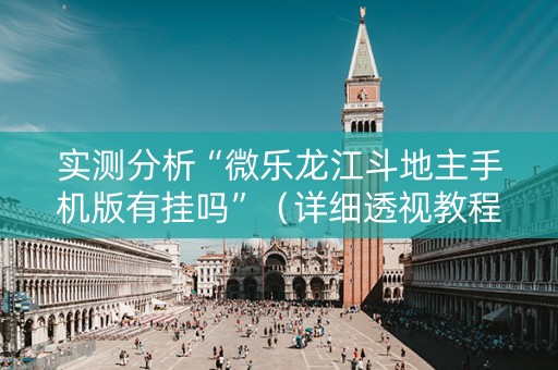 实测分析“微乐龙江斗地主手机版有挂吗”（详细透视教程）-哔哩哔哩