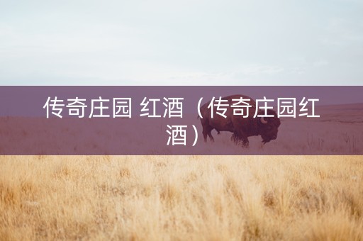 传奇庄园 红酒（传奇庄园红酒）