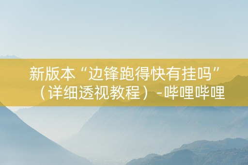 新版本“边锋跑得快有挂吗”（详细透视教程）-哔哩哔哩