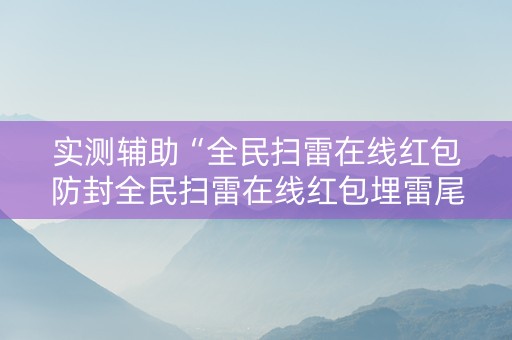实测辅助“全民扫雷在线红包防封全民扫雷在线红包埋雷尾”（详细透视教程）-哔哩哔哩